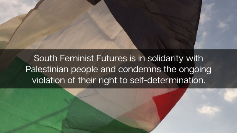 South Feminist Futures is in solidarity with Palestinian people and condemns the ongoing violation of their right to self-determination